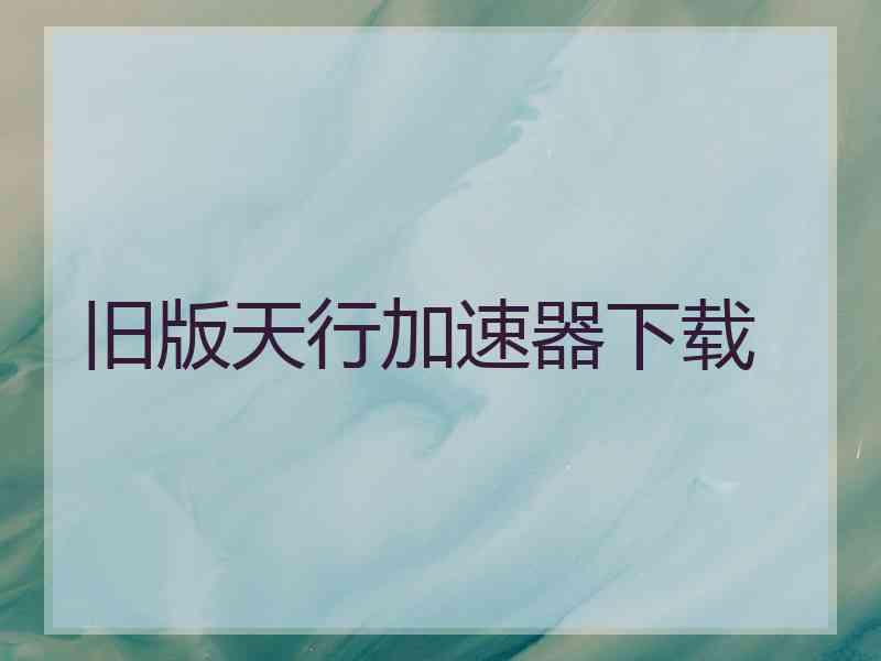 旧版天行加速器下载