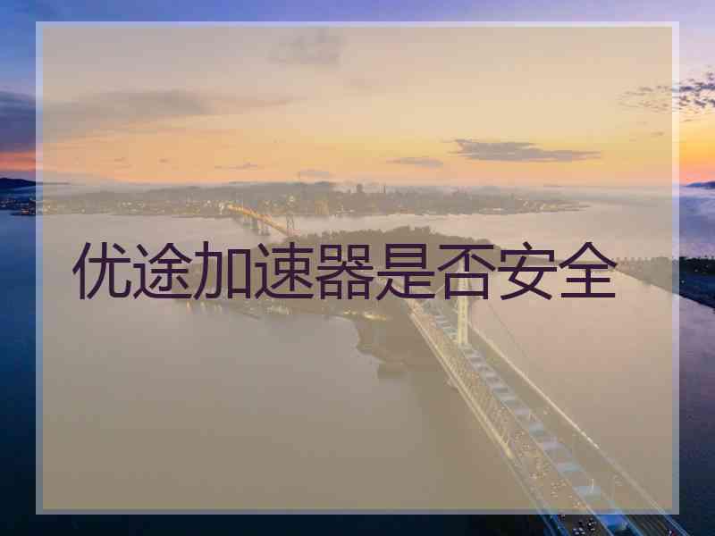 优途加速器是否安全