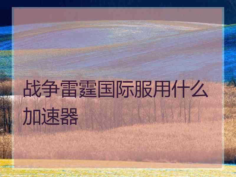 战争雷霆国际服用什么加速器