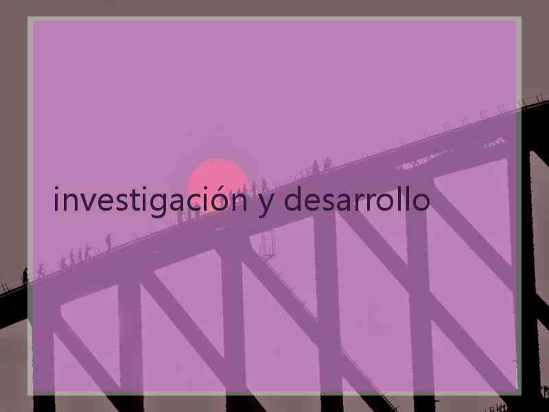 investigación y desarrollo