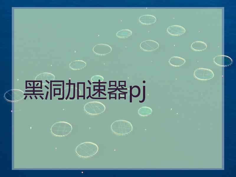 黑洞加速器pj