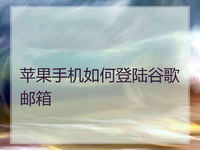 苹果手机如何登陆谷歌邮箱