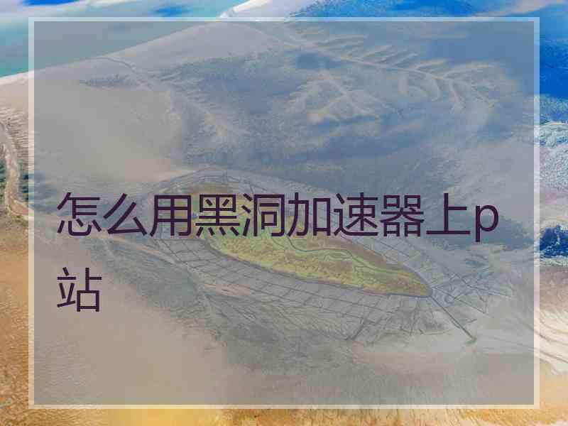 怎么用黑洞加速器上p站