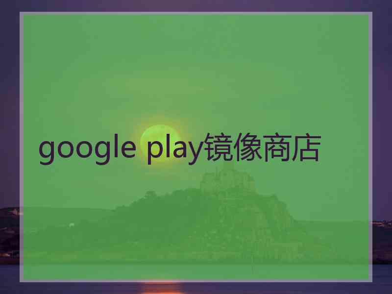 google play镜像商店