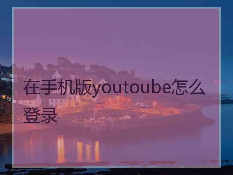 在手机版youtoube怎么登录