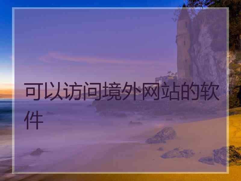 可以访问境外网站的软件