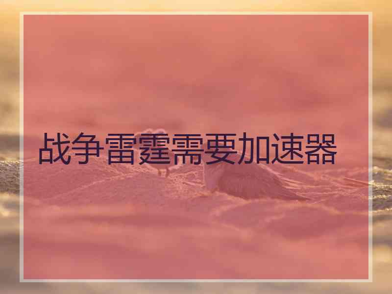 战争雷霆需要加速器