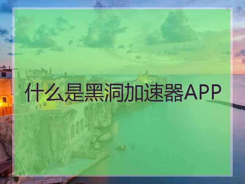 什么是黑洞加速器APP