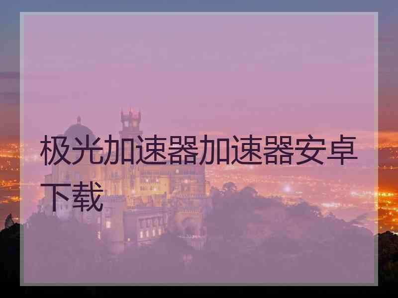极光加速器加速器安卓下载