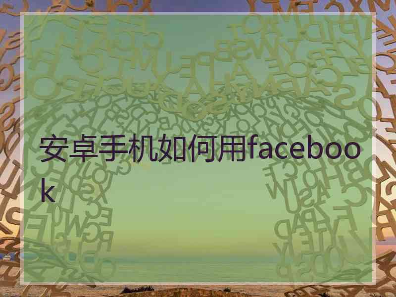 安卓手机如何用facebook