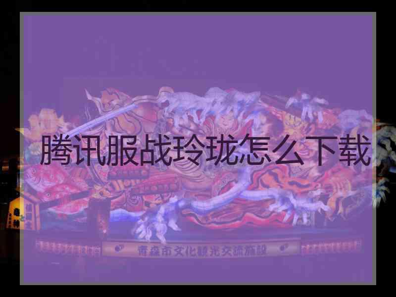 腾讯服战玲珑怎么下载