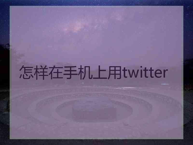 怎样在手机上用twitter