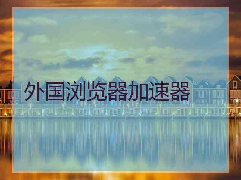 外国浏览器加速器