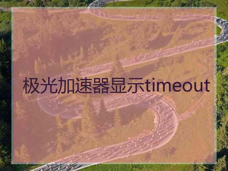 极光加速器显示timeout