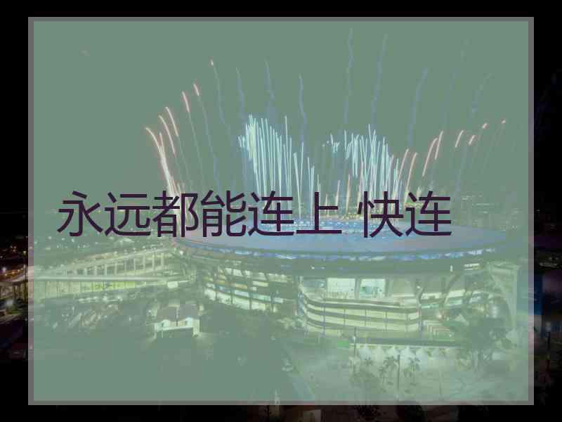 永远都能连上 快连
