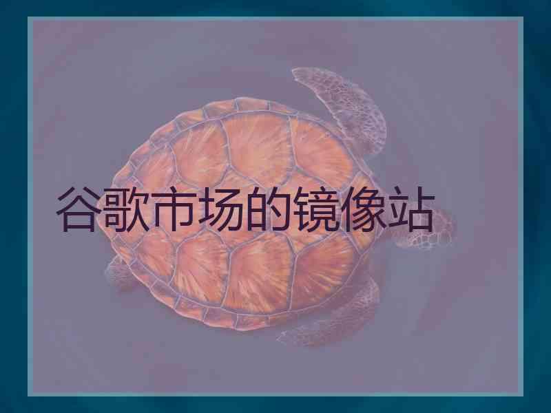 谷歌市场的镜像站
