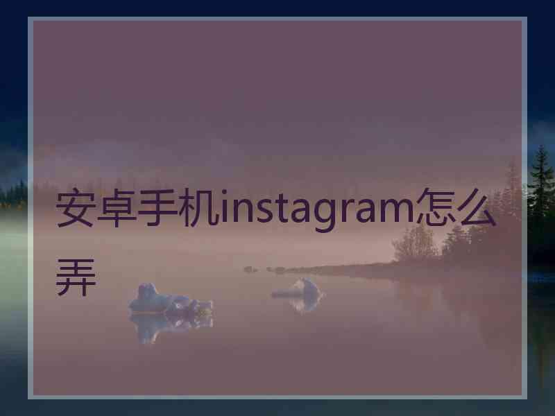 安卓手机instagram怎么弄