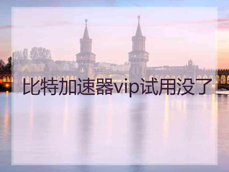 比特加速器vip试用没了