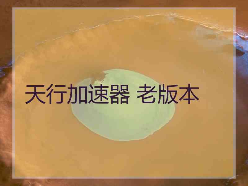 天行加速器 老版本