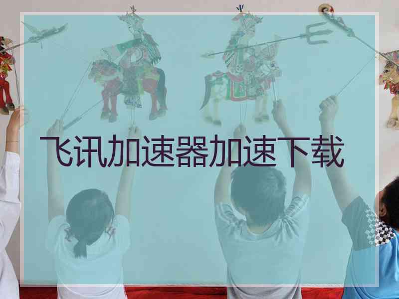 飞讯加速器加速下载