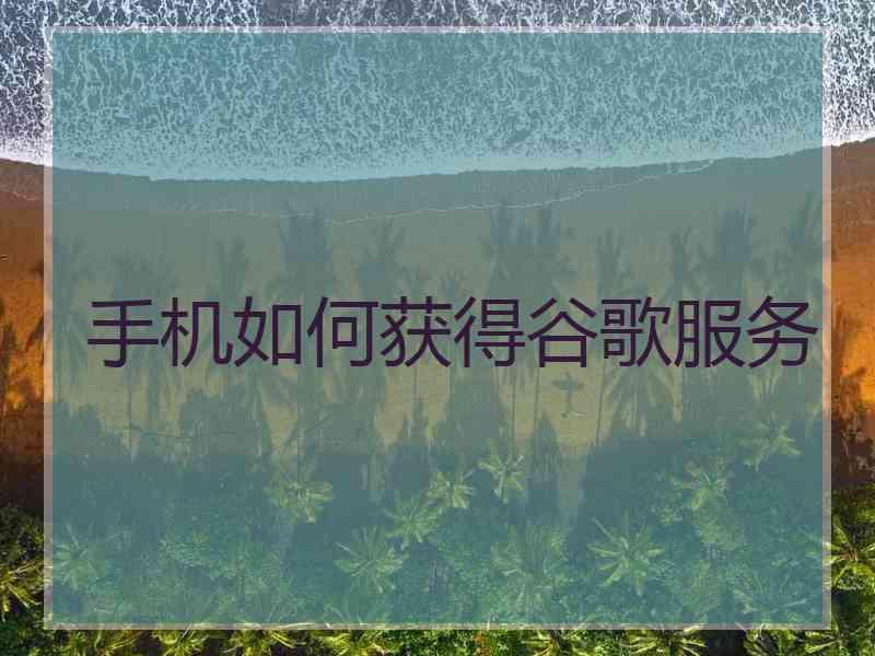 手机如何获得谷歌服务