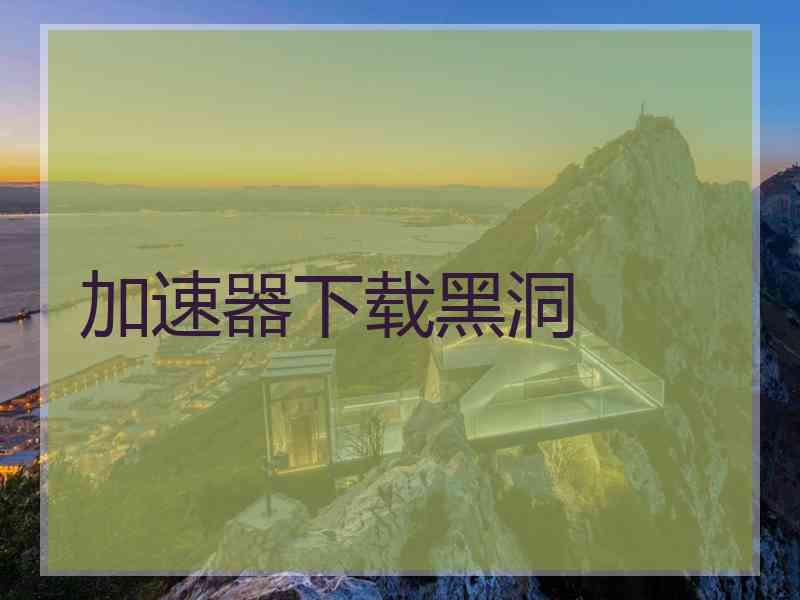 加速器下载黑洞