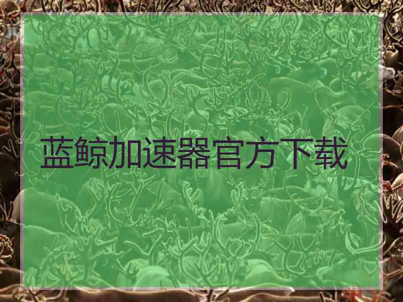 蓝鲸加速器官方下载