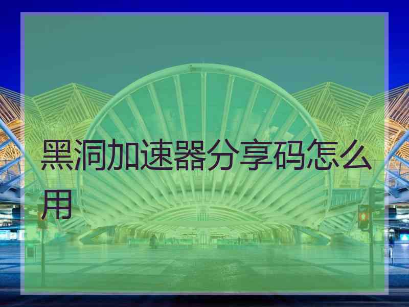 黑洞加速器分享码怎么用