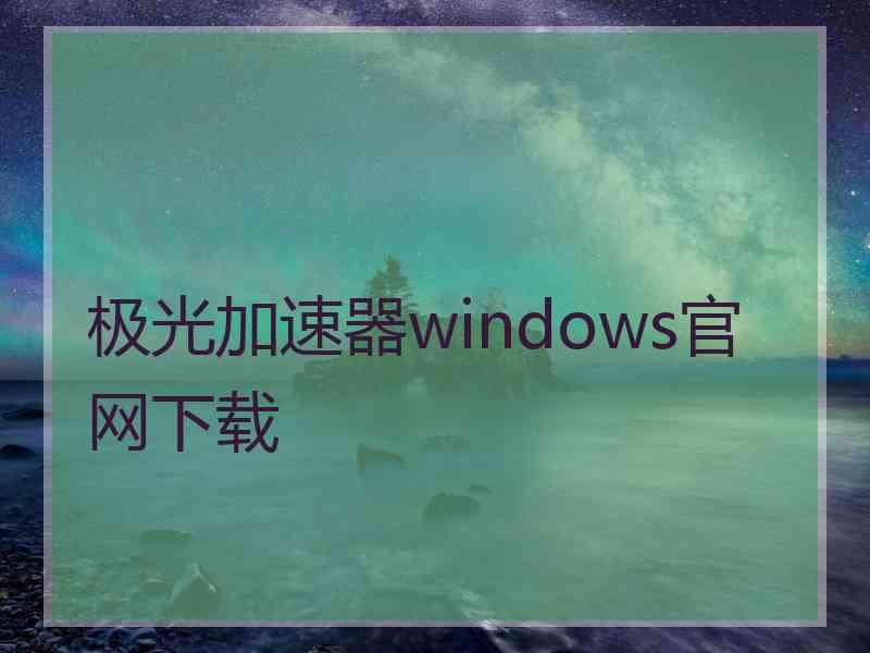 极光加速器windows官网下载