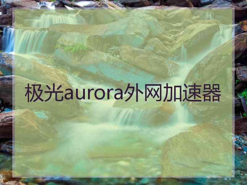 极光aurora外网加速器
