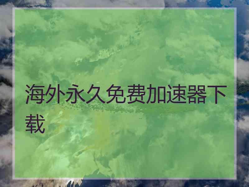 海外永久免费加速器下载