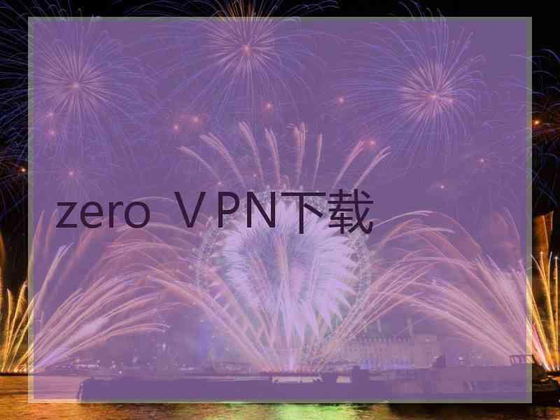 zero ⅤPN下载