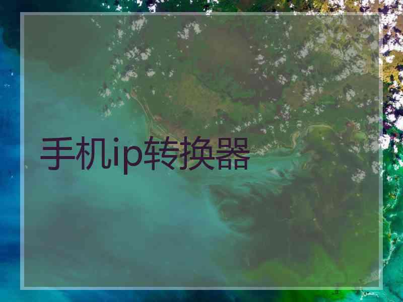 手机ip转换器
