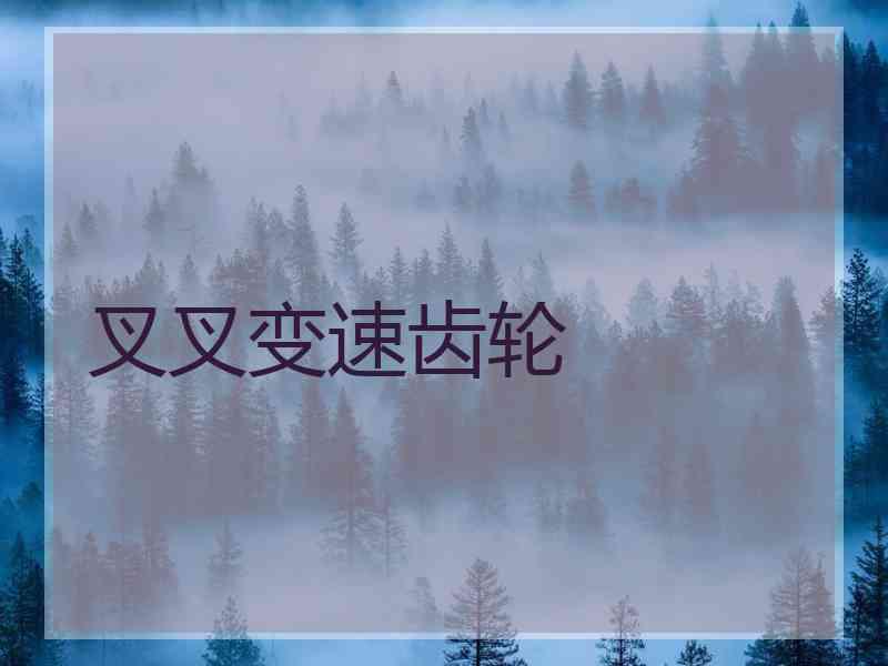叉叉变速齿轮