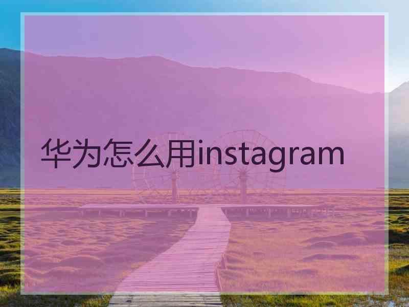 华为怎么用instagram