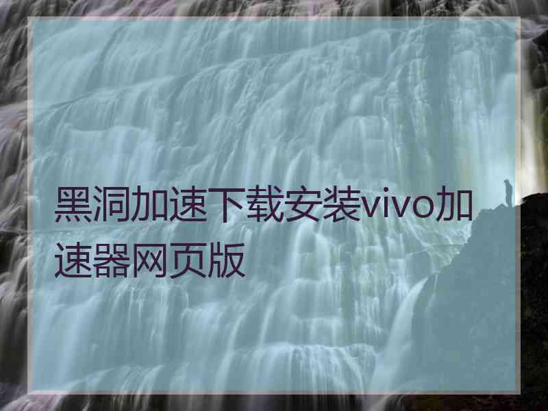 黑洞加速下载安装vivo加速器网页版
