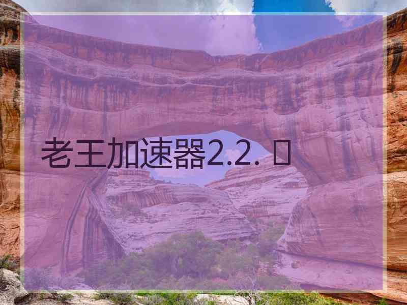老王加速器2.2. 	