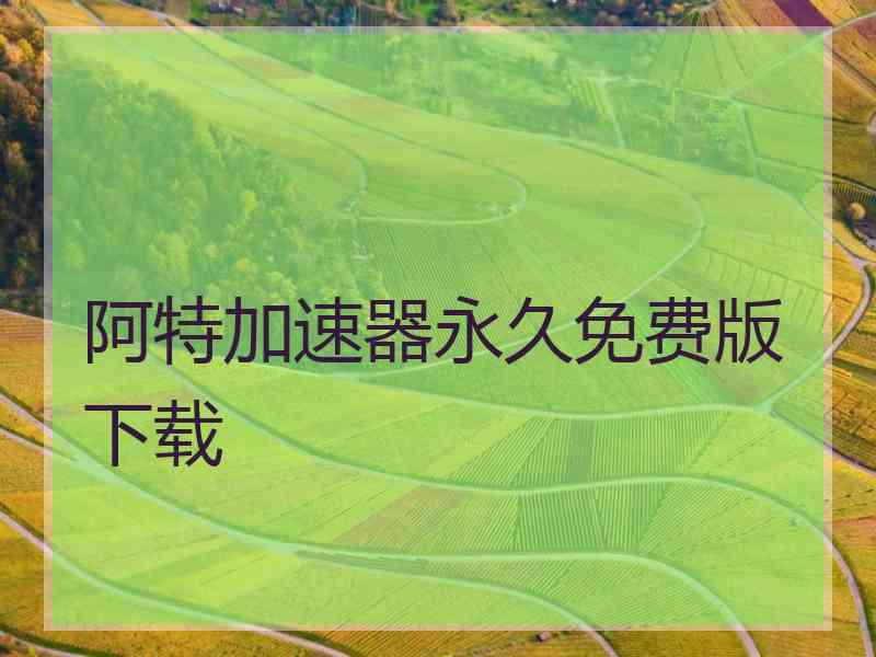 阿特加速器永久免费版下载
