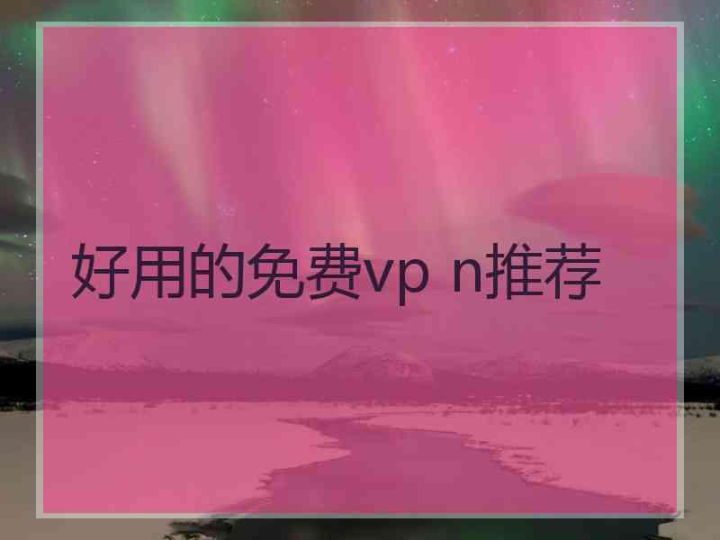 好用的免费vp n推荐