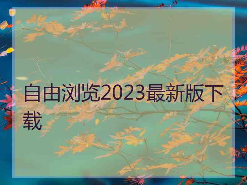 自由浏览2023最新版下载