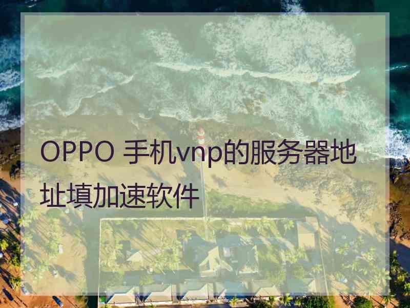 OPPO 手机vnp的服务器地址填加速软件