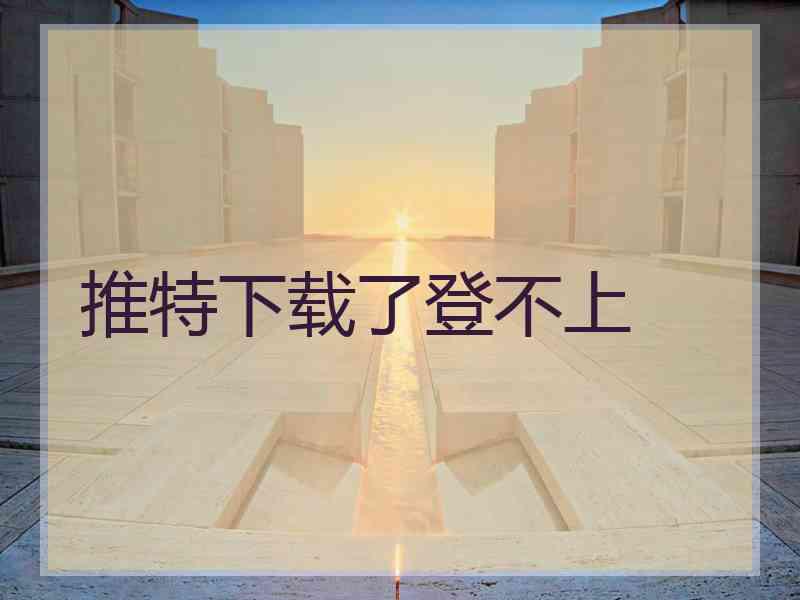 推特下载了登不上