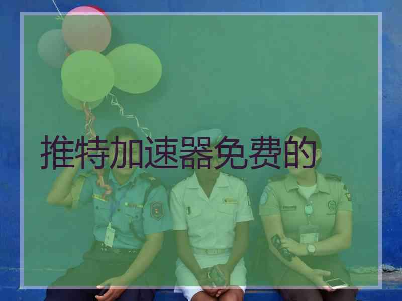 推特加速器免费的