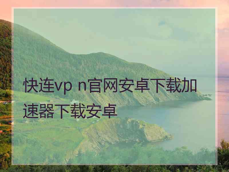快连vp n官网安卓下载加速器下载安卓