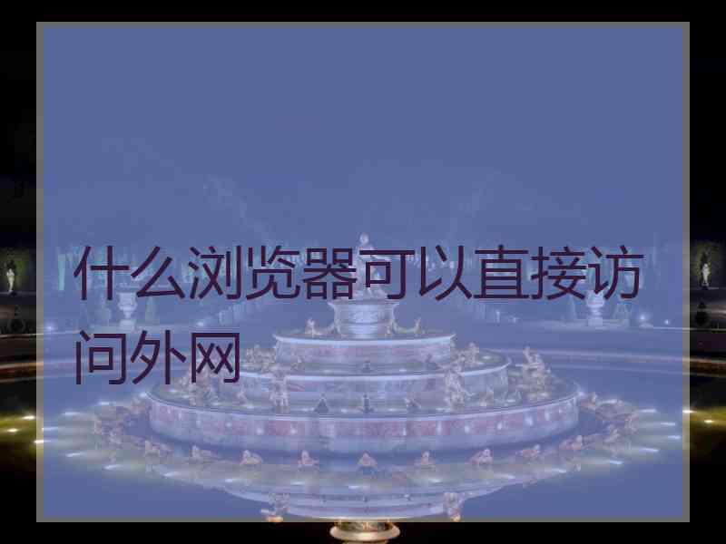 什么浏览器可以直接访问外网
