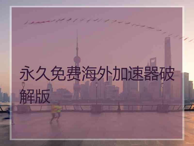 永久免费海外加速器破解版