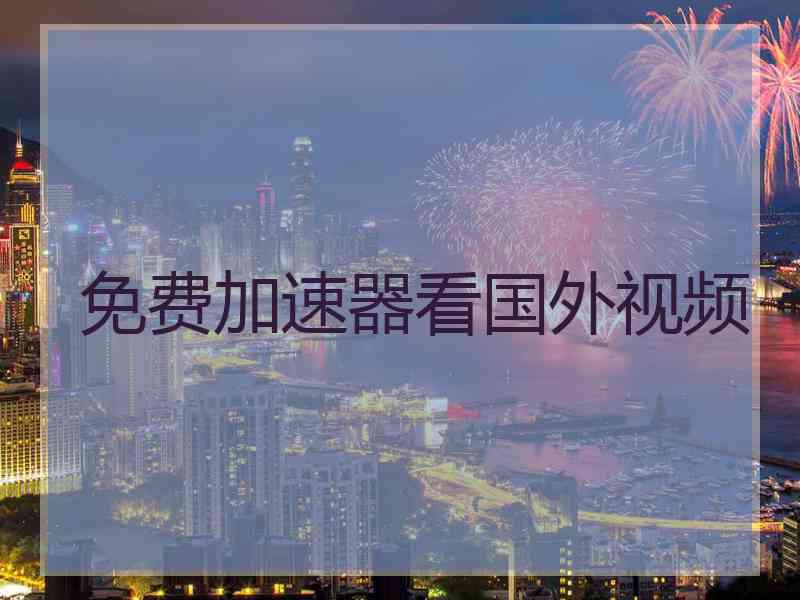 免费加速器看国外视频