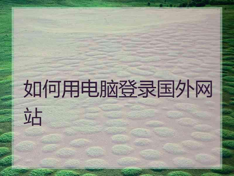 如何用电脑登录国外网站