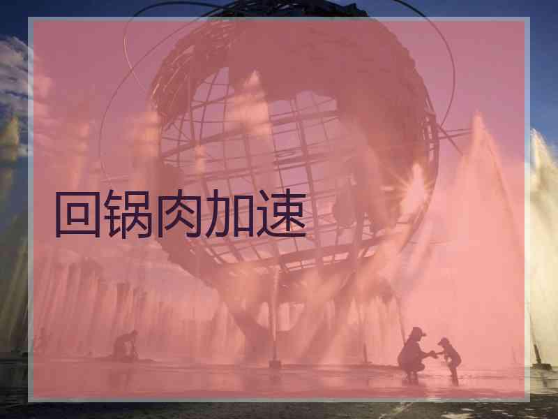 回锅肉加速