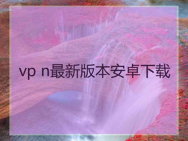 vp n最新版本安卓下载